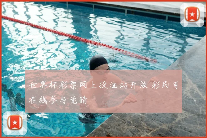世界杯彩票网上投注站开放 彩民可在线参与竞猜