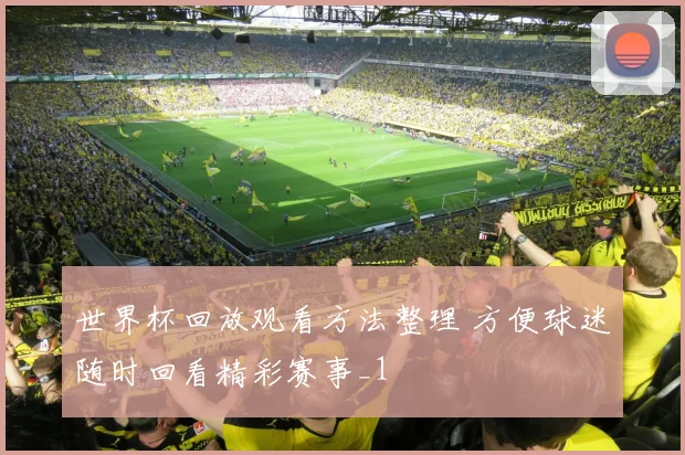世界杯回放观看方法整理 方便球迷随时回看精彩赛事_1
