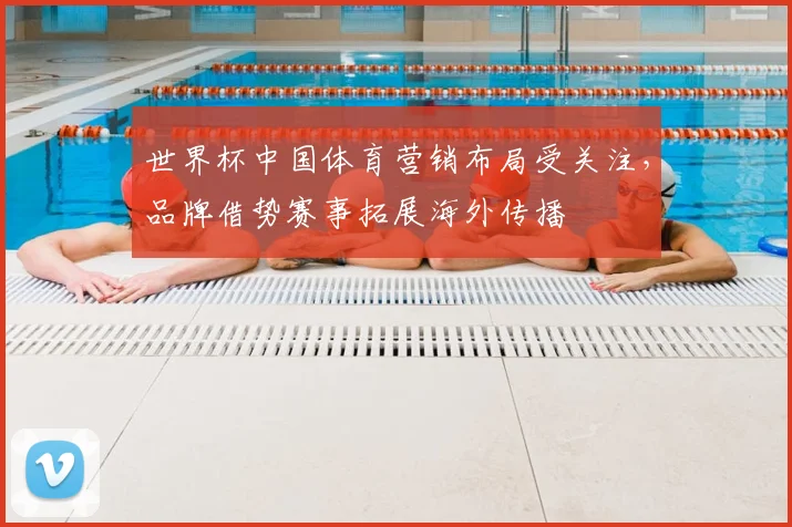 世界杯中国体育营销布局受关注，品牌借势赛事拓展海外传播