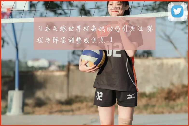 日本足球世界杯备战动态引关注 赛程与阵容调整成焦点_1