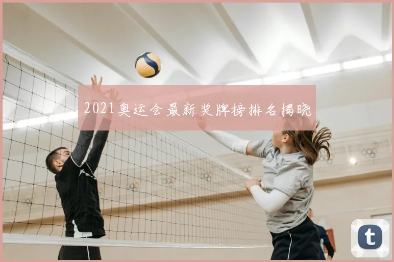 2021奥运会最新奖牌榜排名揭晓