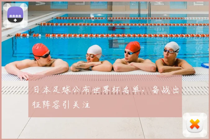 日本足球公布世界杯名单,备战出征阵容引关注