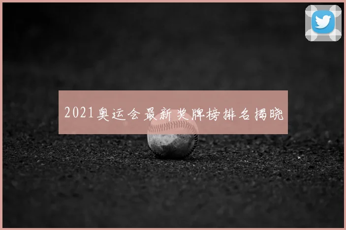 2021奥运会最新奖牌榜排名揭晓