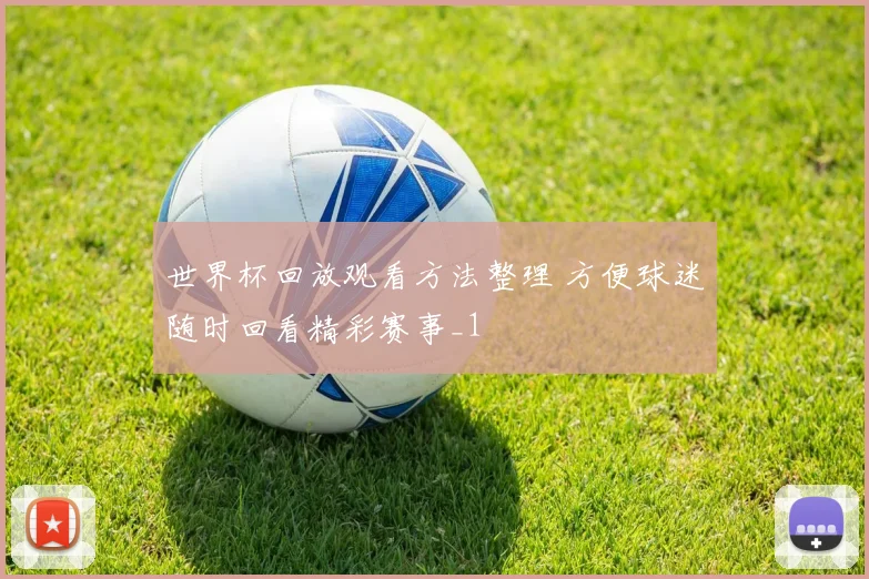 世界杯回放观看方法整理 方便球迷随时回看精彩赛事_1