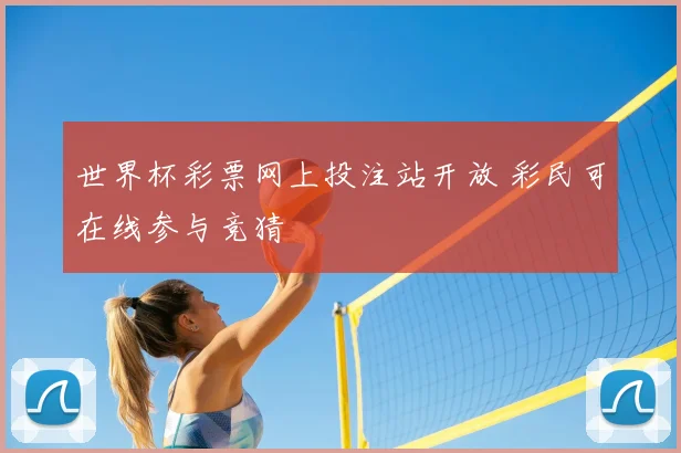 世界杯彩票网上投注站开放 彩民可在线参与竞猜