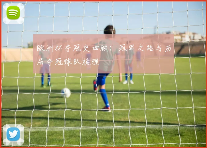 欧洲杯夺冠史回顾:冠军之路与历届夺冠球队梳理