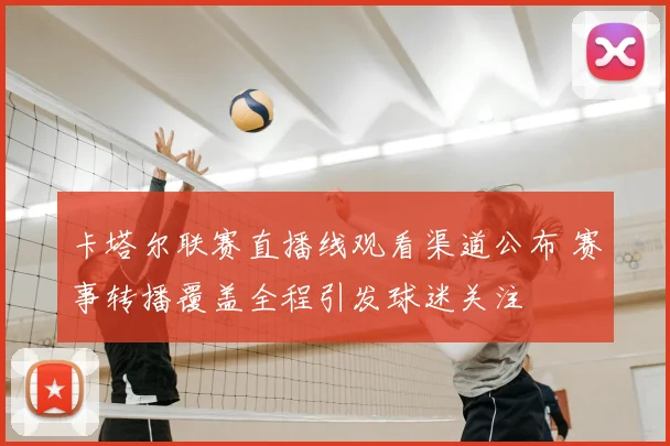 卡塔尔联赛直播线观看渠道公布 赛事转播覆盖全程引发球迷关注