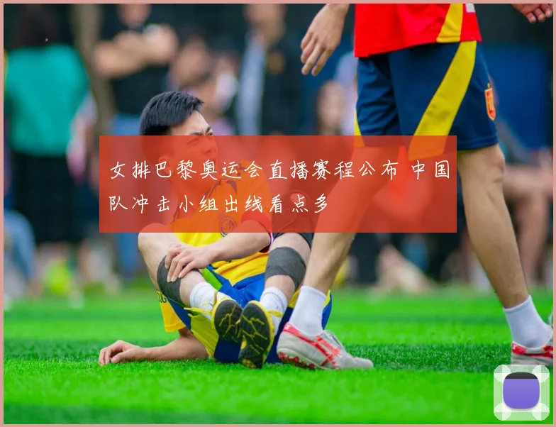 女排巴黎奥运会直播赛程公布 中国队冲击小组出线看点多