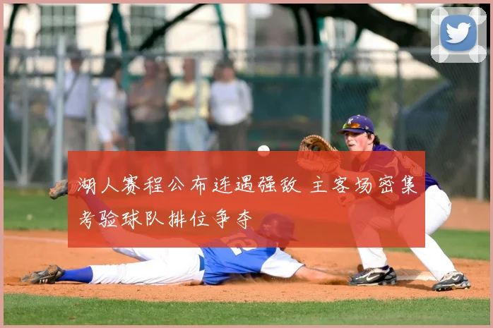湖人赛程公布连遇强敌 主客场密集考验球队排位争夺