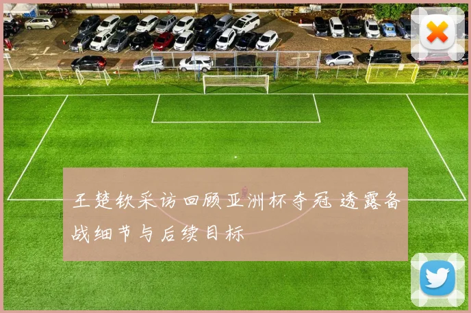 王楚钦采访回顾亚洲杯夺冠 透露备战细节与后续目标