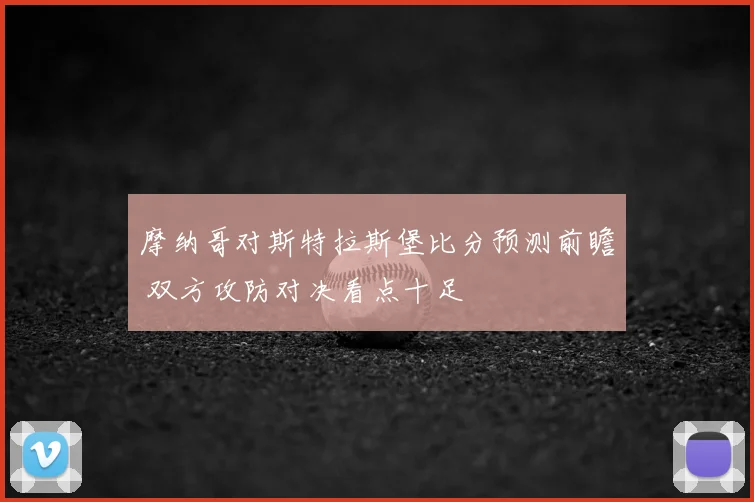 摩纳哥对斯特拉斯堡比分预测前瞻 双方攻防对决看点十足