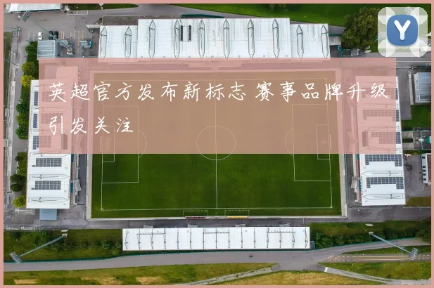 英超官方发布新标志 赛事品牌升级引发关注