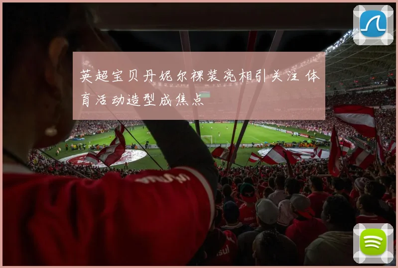 英超宝贝丹妮尔裸装亮相引关注 体育活动造型成焦点